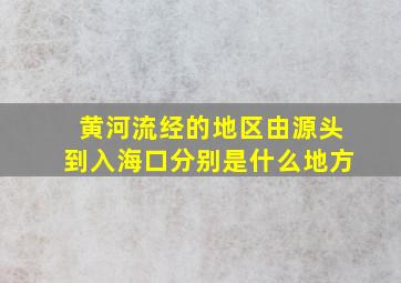 黄河流经的地区由源头到入海口分别是什么地方