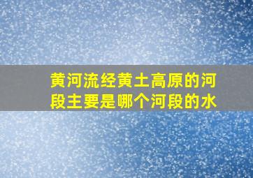 黄河流经黄土高原的河段主要是哪个河段的水