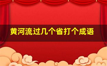 黄河流过几个省打个成语