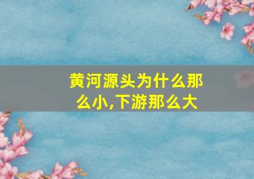 黄河源头为什么那么小,下游那么大