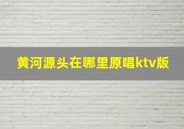 黄河源头在哪里原唱ktv版