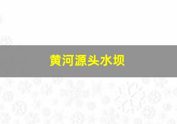 黄河源头水坝