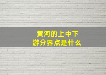 黄河的上中下游分界点是什么