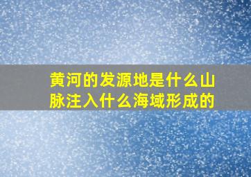 黄河的发源地是什么山脉注入什么海域形成的