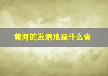 黄河的发源地是什么省