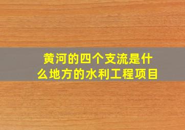 黄河的四个支流是什么地方的水利工程项目