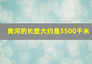 黄河的长度大约是5500千米