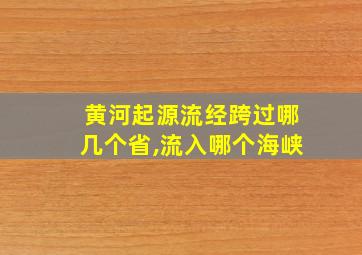 黄河起源流经跨过哪几个省,流入哪个海峡