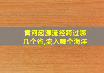 黄河起源流经跨过哪几个省,流入哪个海洋