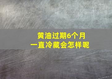 黄油过期6个月一直冷藏会怎样呢