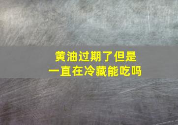 黄油过期了但是一直在冷藏能吃吗