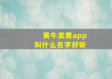 黄牛卖票app叫什么名字好听