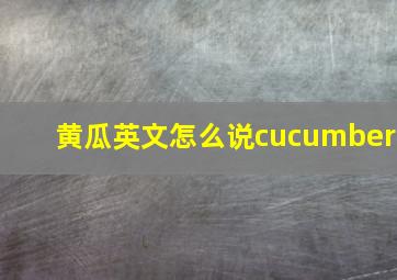 黄瓜英文怎么说cucumber