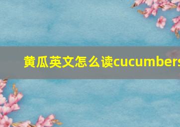 黄瓜英文怎么读cucumbers