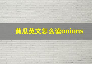 黄瓜英文怎么读onions