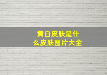 黄白皮肤是什么皮肤图片大全