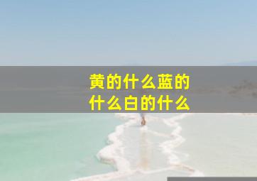 黄的什么蓝的什么白的什么