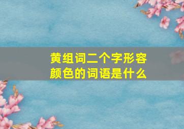 黄组词二个字形容颜色的词语是什么