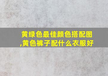 黄绿色最佳颜色搭配图,黄色裤子配什么衣服好