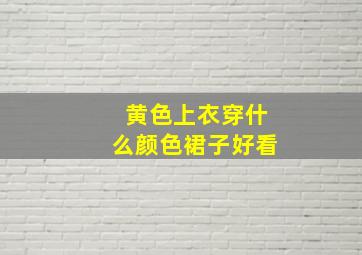 黄色上衣穿什么颜色裙子好看