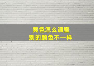 黄色怎么调整别的颜色不一样