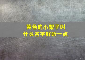 黄色的小梨子叫什么名字好听一点