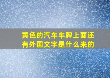 黄色的汽车车牌上面还有外国文字是什么来的