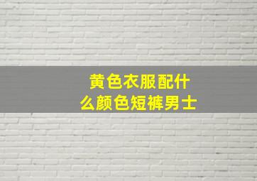 黄色衣服配什么颜色短裤男士