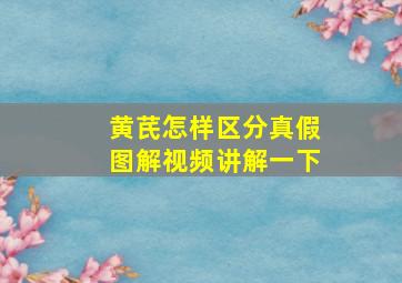 黄芪怎样区分真假图解视频讲解一下