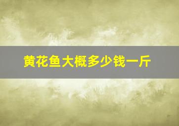 黄花鱼大概多少钱一斤