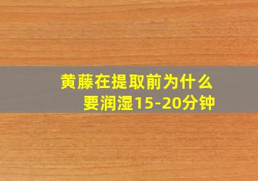 黄藤在提取前为什么要润湿15-20分钟