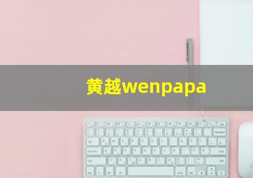 黄越wenpapa