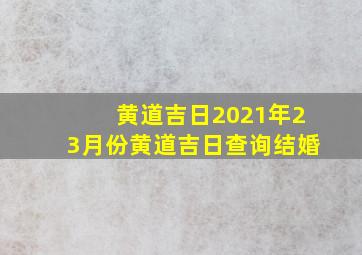 黄道吉日2021年23月份黄道吉日查询结婚