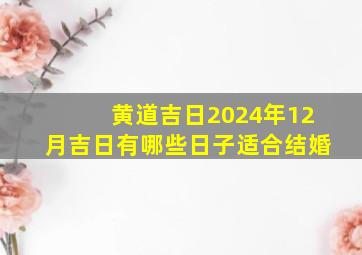 黄道吉日2024年12月吉日有哪些日子适合结婚