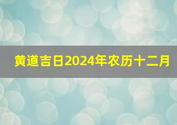 黄道吉日2024年农历十二月