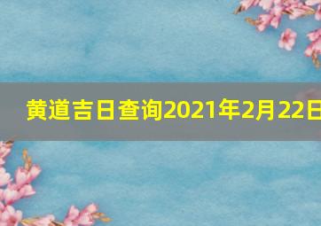 黄道吉日查询2021年2月22日