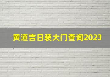 黄道吉日装大门查询2023