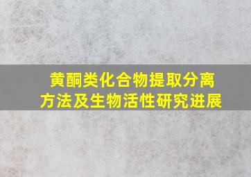 黄酮类化合物提取分离方法及生物活性研究进展