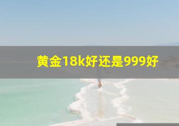 黄金18k好还是999好