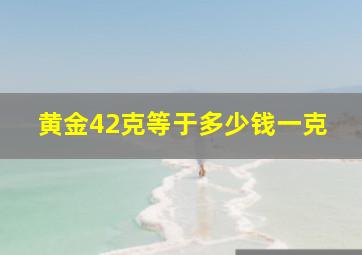 黄金42克等于多少钱一克