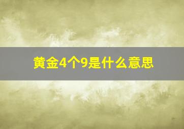 黄金4个9是什么意思