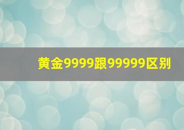 黄金9999跟99999区别