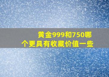 黄金999和750哪个更具有收藏价值一些