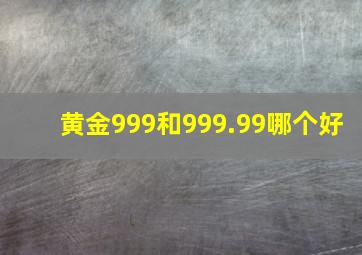 黄金999和999.99哪个好