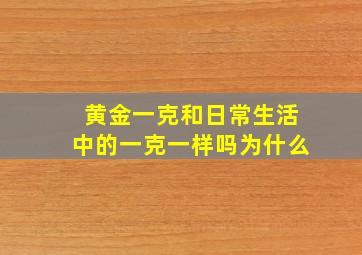 黄金一克和日常生活中的一克一样吗为什么