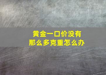 黄金一口价没有那么多克重怎么办