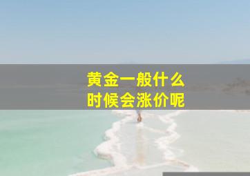 黄金一般什么时候会涨价呢