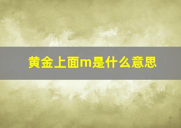 黄金上面m是什么意思