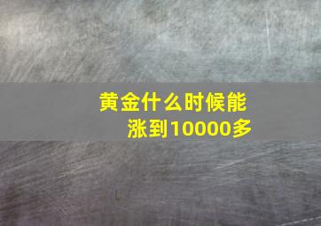 黄金什么时候能涨到10000多