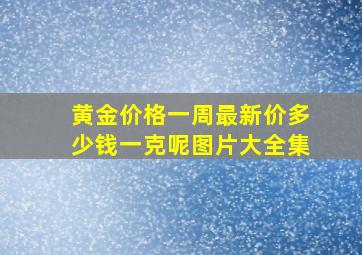 黄金价格一周最新价多少钱一克呢图片大全集